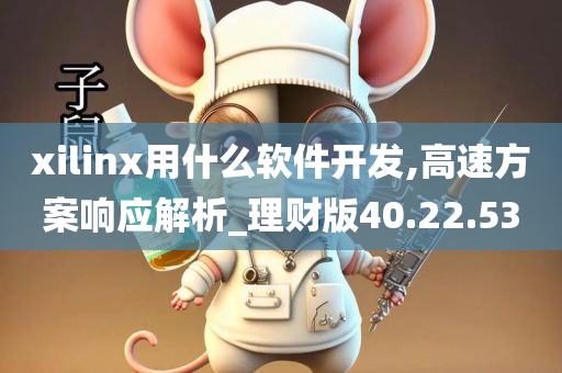 xilinx用什么软件开发,高速方案响应解析_理财版40.22.53