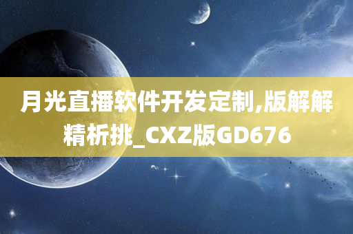 月光直播软件开发定制,版解解精析挑_CXZ版GD676