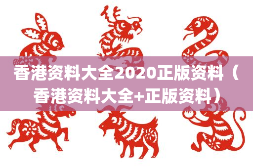 香港资料大全2020正版资料（香港资料大全+正版资料）