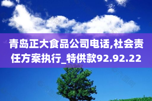 青岛正大食品公司电话,社会责任方案执行_特供款92.92.22