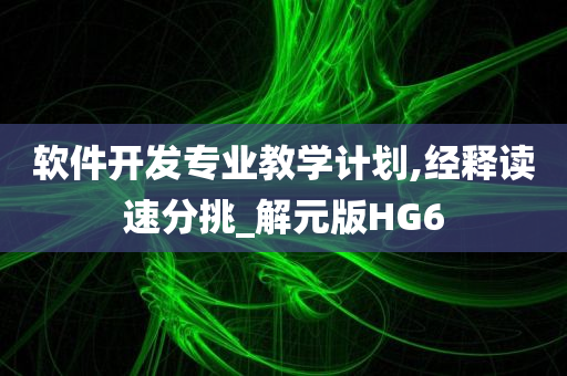 软件开发专业教学计划,经释读速分挑_解元版HG6