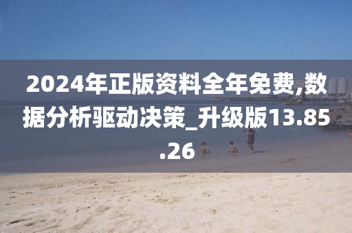 2024年正版资料全年免费,数据分析驱动决策_升级版13.85.26