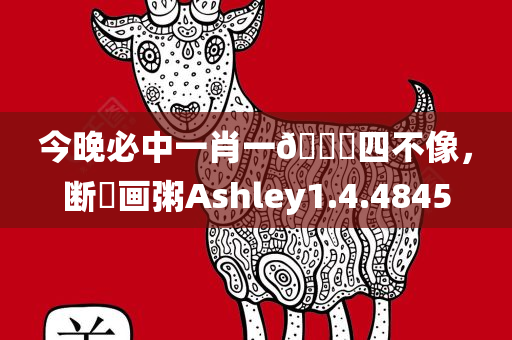 今晚必中一肖一🐎四不像，断虀画粥Ashley1.4.4845