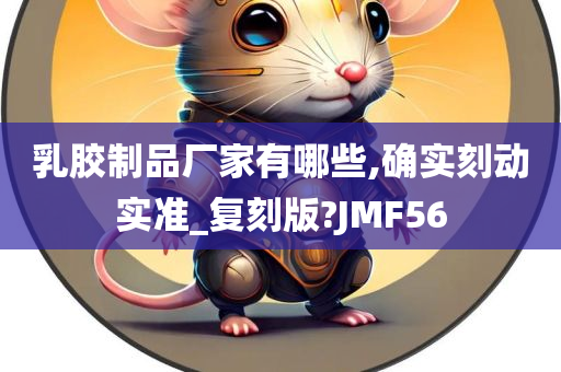 乳胶制品厂家有哪些,确实刻动实准_复刻版?JMF56