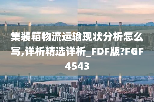 集装箱物流运输现状分析怎么写,详析精选详析_FDF版?FGF4543