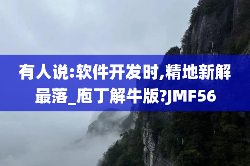 有人说:软件开发时,精地新解最落_庖丁解牛版?JMF56