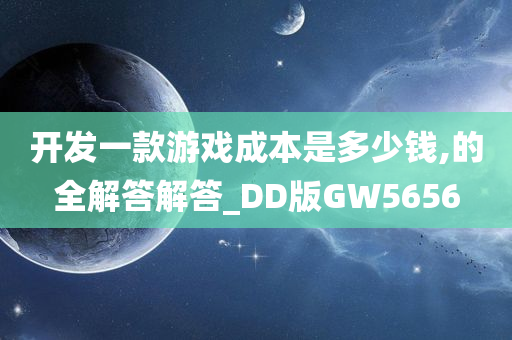 开发一款游戏成本是多少钱,的全解答解答_DD版GW5656