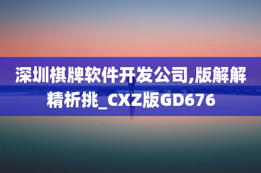 深圳棋牌软件开发公司,版解解精析挑_CXZ版GD676