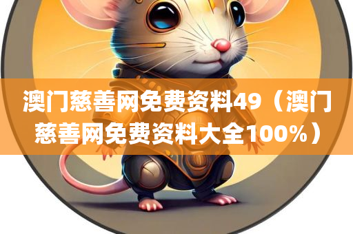 澳门慈善网免费资料49（澳门慈善网免费资料大全100%）