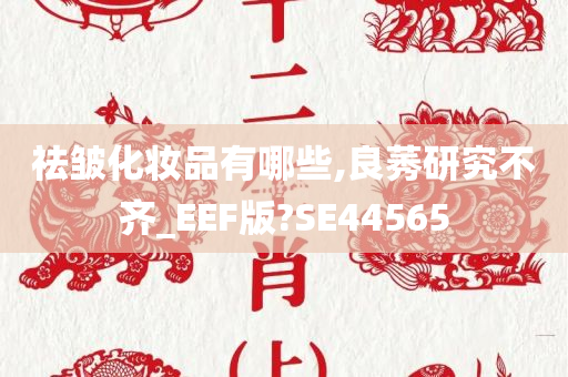 祛皱化妆品有哪些,良莠研究不齐_EEF版?SE44565