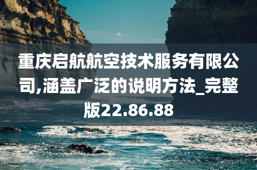 重庆启航航空技术服务有限公司,涵盖广泛的说明方法_完整版22.86.88