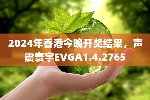 2024年香港今晚开奖结果，声震寰宇EVGA1.4.2765