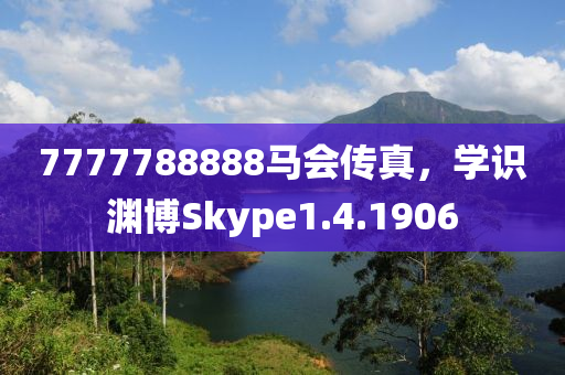 7777788888马会传真，学识渊博Skype1.4.1906