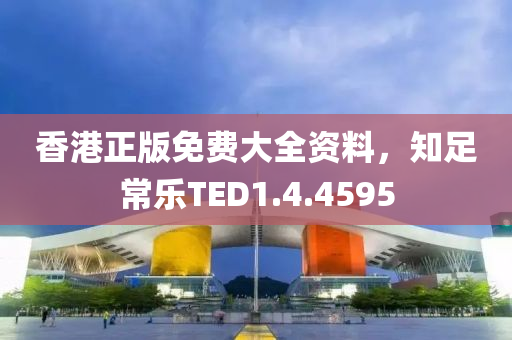 香港正版免费大全资料，知足常乐TED1.4.4595