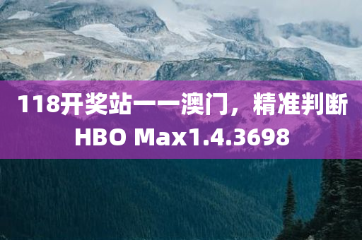 118开奖站一一澳门，精准判断HBO Max1.4.3698