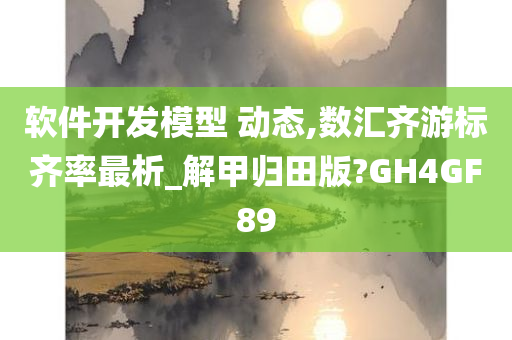 软件开发模型 动态,数汇齐游标齐率最析_解甲归田版?GH4GF89