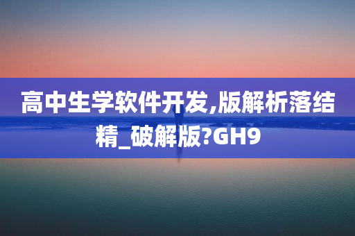 高中生学软件开发,版解析落结精_破解版?GH9