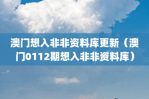 澳门想入非非资料库更新（澳门0112期想入非非资料库）