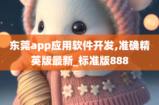 东莞app应用软件开发,准确精英版最新_标准版888