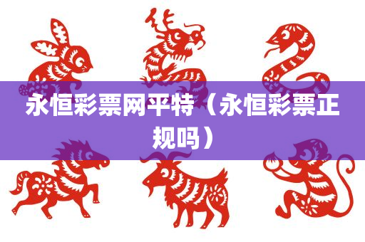 永恒彩票网平特（永恒彩票正规吗）