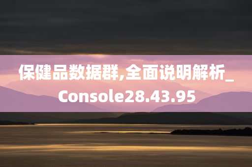 保健品数据群,全面说明解析_Console28.43.95