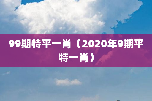 99期特平一肖（2020年9期平特一肖）