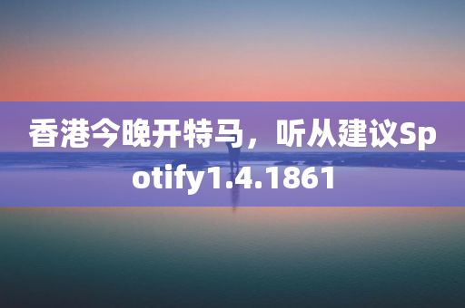 香港今晚开特马，听从建议Spotify1.4.1861