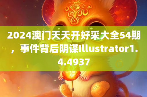 2024澳门天天开好采大全54期，事件背后阴谋Illustrator1.4.4937