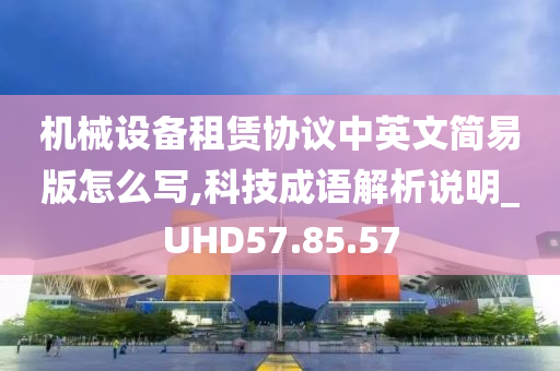 机械设备租赁协议中英文简易版怎么写,科技成语解析说明_UHD57.85.57