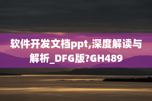 软件开发文档ppt,深度解读与解析_DFG版?GH489