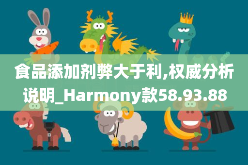 食品添加剂弊大于利,权威分析说明_Harmony款58.93.88