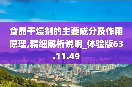 食品干燥剂的主要成分及作用原理,精细解析说明_体验版63.11.49