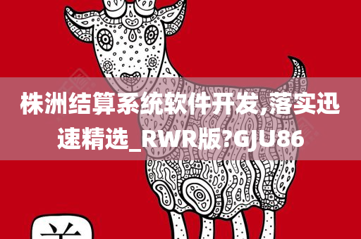 株洲结算系统软件开发,落实迅速精选_RWR版?GJU86