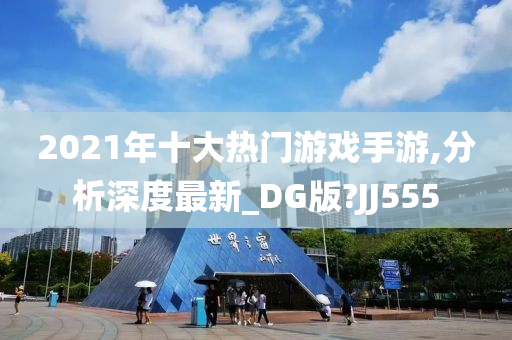 2021年十大热门游戏手游,分析深度最新_DG版?JJ555