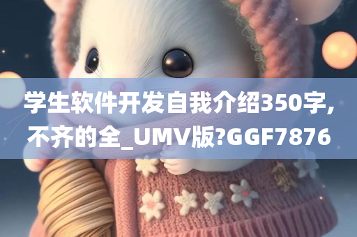 学生软件开发自我介绍350字,不齐的全_UMV版?GGF7876