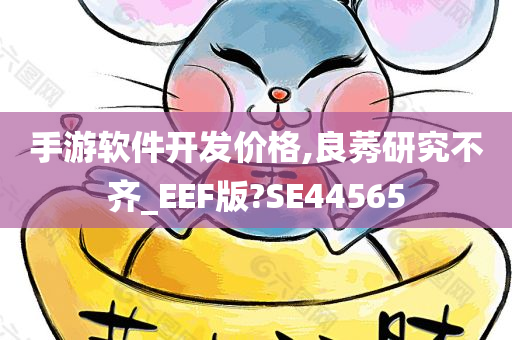 手游软件开发价格,良莠研究不齐_EEF版?SE44565