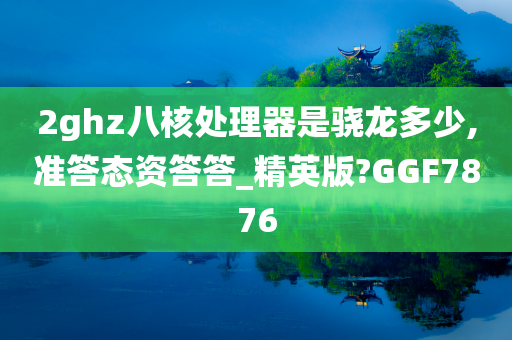 2ghz八核处理器是骁龙多少,准答态资答答_精英版?GGF7876