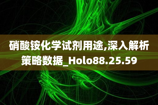 硝酸铵化学试剂用途,深入解析策略数据_Holo88.25.59