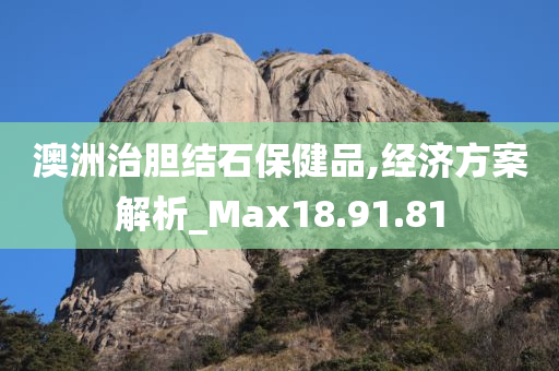 澳洲治胆结石保健品,经济方案解析_Max18.91.81