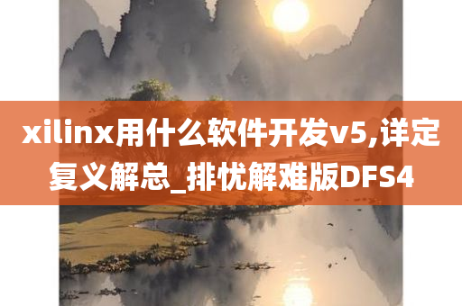 xilinx用什么软件开发v5,详定复义解总_排忧解难版DFS4