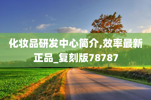 化妆品研发中心简介,效率最新正品_复刻版78787