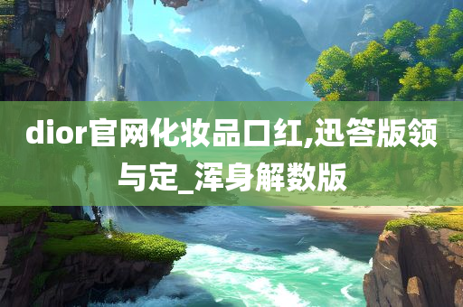 dior官网化妆品口红,迅答版领与定_浑身解数版