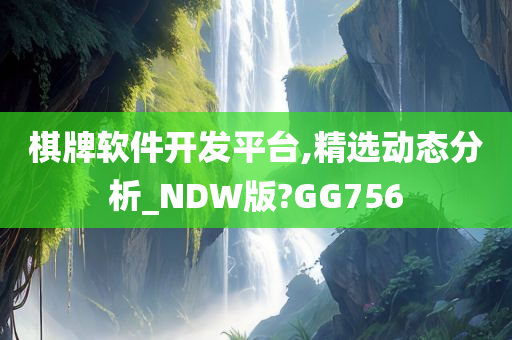 棋牌软件开发平台,精选动态分析_NDW版?GG756