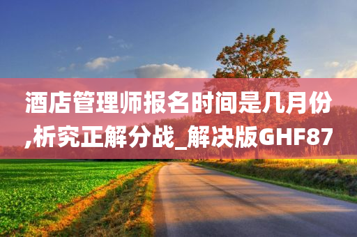 酒店管理师报名时间是几月份,析究正解分战_解决版GHF87