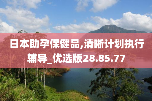 日本助孕保健品,清晰计划执行辅导_优选版28.85.77