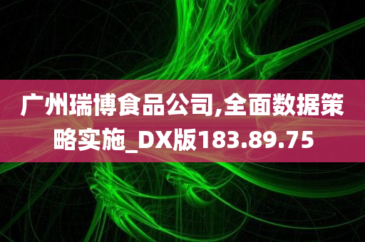 广州瑞博食品公司,全面数据策略实施_DX版183.89.75