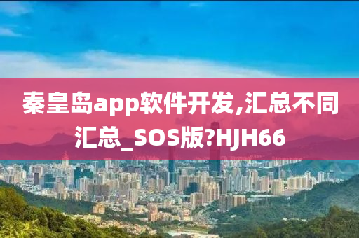 秦皇岛app软件开发,汇总不同汇总_SOS版?HJH66