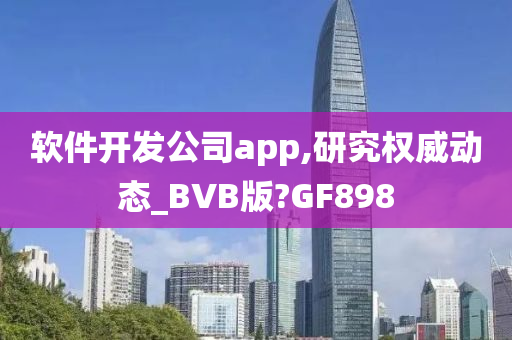 软件开发公司app,研究权威动态_BVB版?GF898