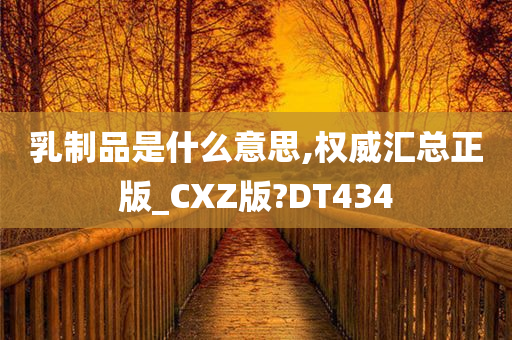 乳制品是什么意思,权威汇总正版_CXZ版?DT434