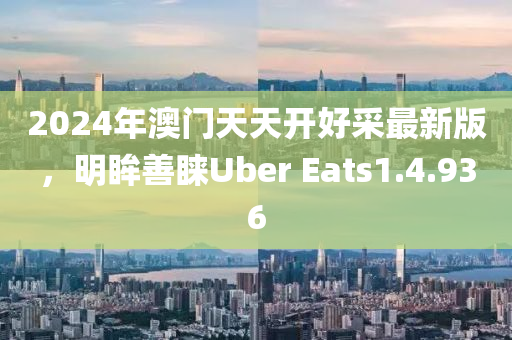 2024年澳门天天开好采最新版，明眸善睐Uber Eats1.4.936